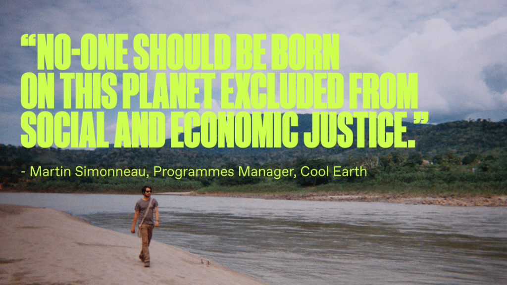 The image shows a quote saying "No-one should be born on this planet excluded from social and economic justice" by Martin Simonneau, Programmes Manager, Cool Earth. The writing is set over an image of rainforest and river in the Peruvian Amazon..
